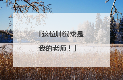 这位帅蜀黍是我的老师！