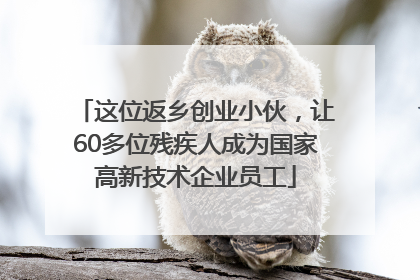 这位返乡创业小伙，让60多位残疾人成为国家高新技术企业员工