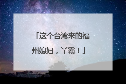 这个台湾来的福州媳妇，丫霸！