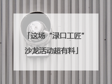 这场“渌口工匠”沙龙活动超有料