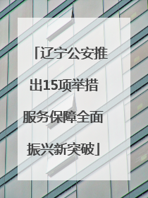 辽宁公安推出15项举措服务保障全面振兴新突破