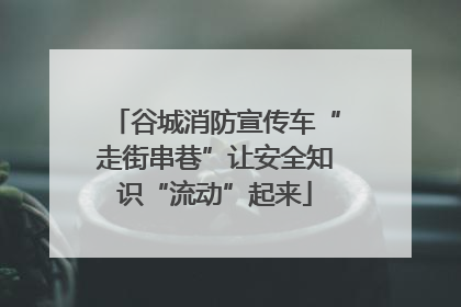谷城消防宣传车“走街串巷”让安全知识“流动”起来