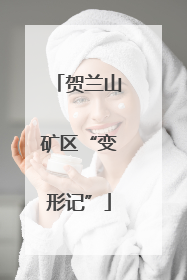 贺兰山矿区“变形记”