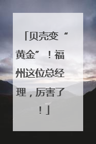 贝壳变“黄金”！福州这位总经理，厉害了！