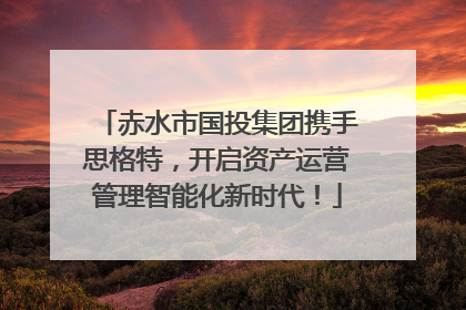 赤水市国投集团携手思格特，开启资产运营管理智能化新时代！