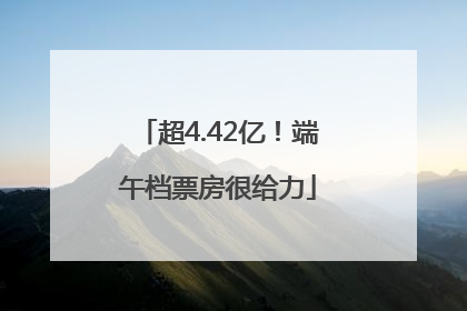 超4.42亿！端午档票房很给力