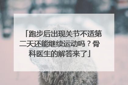 跑步后出现关节不适第二天还能继续运动吗？骨科医生的解答来了
