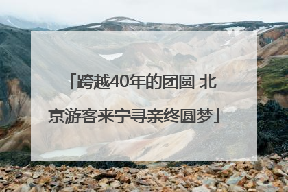 跨越40年的团圆 北京游客来宁寻亲终圆梦
