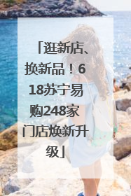 逛新店、换新品！618苏宁易购248家门店焕新升级