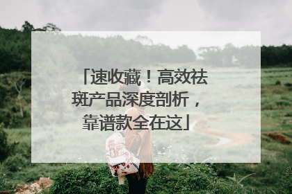 速收藏！高效祛斑产品深度剖析，靠谱款全在这