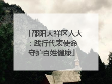 邵阳大祥区人大：践行代表使命 守护百姓健康