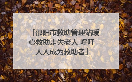 邵阳市救助管理站暖心救助走失老人 呼吁人人成为救助者
