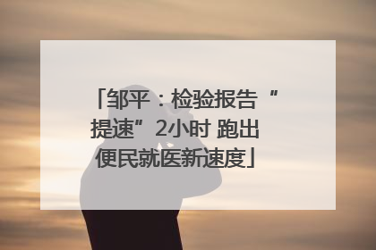 邹平：检验报告“提速”2小时 跑出便民就医新速度