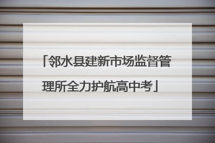 邻水县建新市场监督管理所全力护航高中考