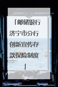 邮储银行济宁市分行创新宣传存款保险制度