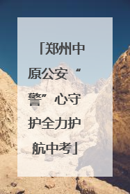 郑州中原公安“警”心守护全力护航中考