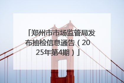 郑州市市场监管局发布抽检信息通告（2025年第4期）