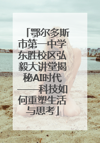 鄂尔多斯市第一中学东胜校区弘毅大讲堂揭秘AI时代——科技如何重塑生活与思考