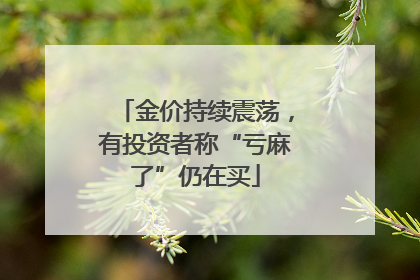 金价持续震荡，有投资者称“亏麻了”仍在买