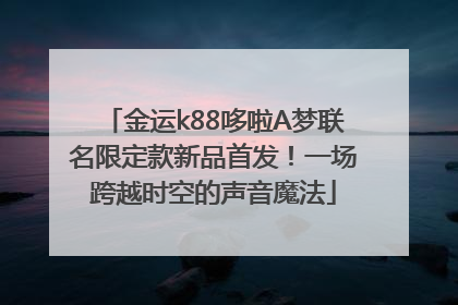 金运k88哆啦A梦联名限定款新品首发！一场跨越时空的声音魔法