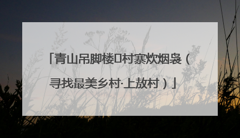 青山吊脚楼 村寨炊烟袅（寻找最美乡村·上敖村）