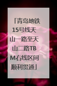 青岛地铁15号线天山一路至天山二路TBM右线区间顺利贯通