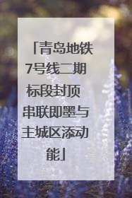 青岛地铁7号线二期标段封顶 串联即墨与主城区添动能