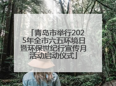 青岛市举行2025年全市六五环境日暨环保世纪行宣传月活动启动仪式