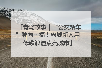青岛故事｜“公交婚车”驶向幸福！岛城新人用低碳浪漫点亮城市