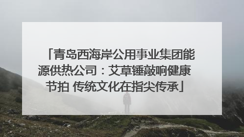 青岛西海岸公用事业集团能源供热公司：艾草锤敲响健康节拍 传统文化在指尖传承
