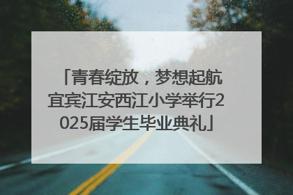 青春绽放，梦想起航 宜宾江安西江小学举行2025届学生毕业典礼
