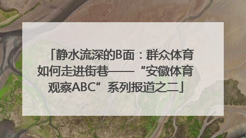 静水流深的B面：群众体育如何走进街巷——“安徽体育观察ABC”系列报道之二