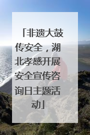 非遗大鼓传安全，湖北孝感开展安全宣传咨询日主题活动