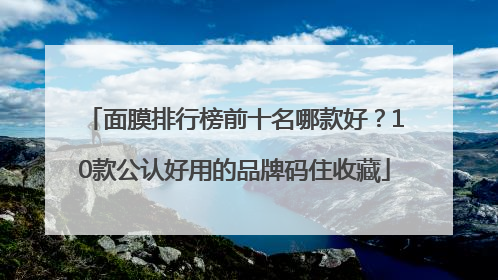 面膜排行榜前十名哪款好？10款公认好用的品牌码住收藏