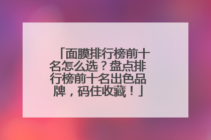 面膜排行榜前十名怎么选？盘点排行榜前十名出色品牌，码住收藏！