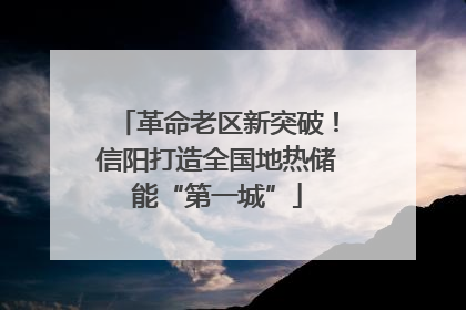 革命老区新突破！信阳打造全国地热储能“第一城”