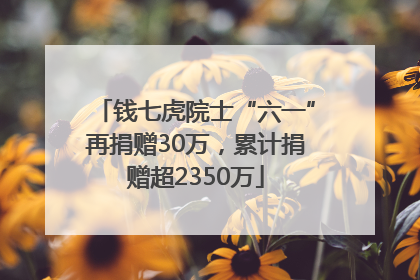 钱七虎院士“六一”再捐赠30万，累计捐赠超2350万