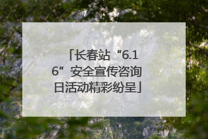 长春站“6.16”安全宣传咨询日活动精彩纷呈