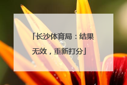 长沙体育局：结果无效，重新打分