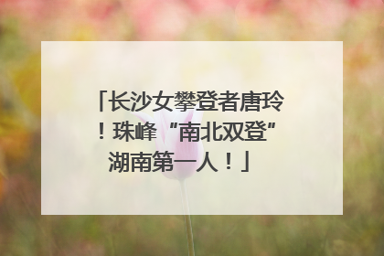 长沙女攀登者唐玲！珠峰“南北双登”湖南第一人！