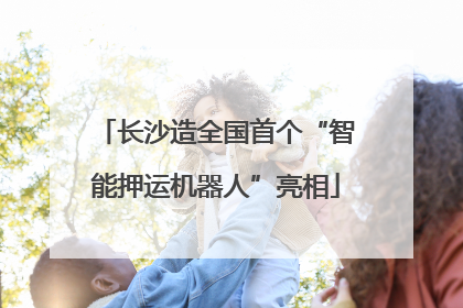 长沙造全国首个“智能押运机器人”亮相
