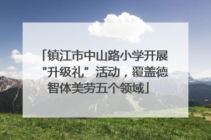 镇江市中山路小学开展“升级礼”活动，覆盖德智体美劳五个领域