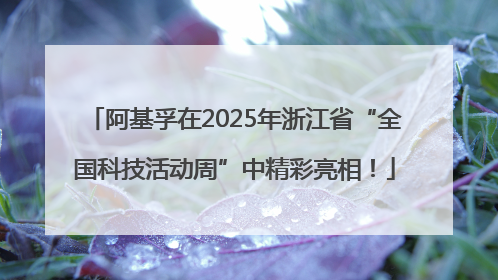 阿基孚在2025年浙江省“全国科技活动周”中精彩亮相！