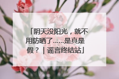 阴天没阳光，就不用防晒了……是真是假？｜谣言终结站