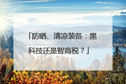 防晒、清凉装备：黑科技还是智商税？