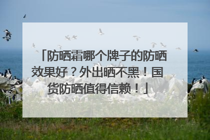 防晒霜哪个牌子的防晒效果好？外出晒不黑！国货防晒值得信赖！