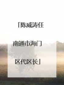 陈威涛任南通市海门区代区长