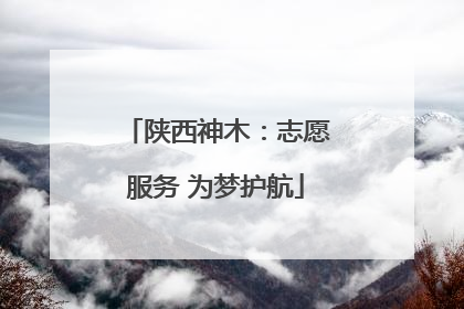 陕西神木：志愿服务 为梦护航