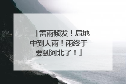 雷雨频发！局地中到大雨！雨终于要到河北了！