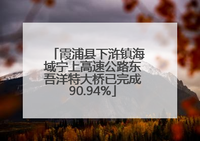 霞浦县下浒镇海域宁上高速公路东吾洋特大桥已完成90.94%